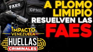 Huellas criminales en Impacto Venezuela: ¡A PLOMO LIMPIO! Así resuelven las Faes (Video)