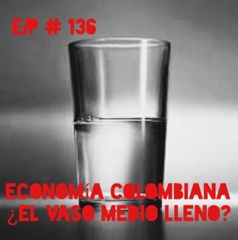 En Clave Podcast #136: Economía Colombiana ¿el vaso medio lleno?